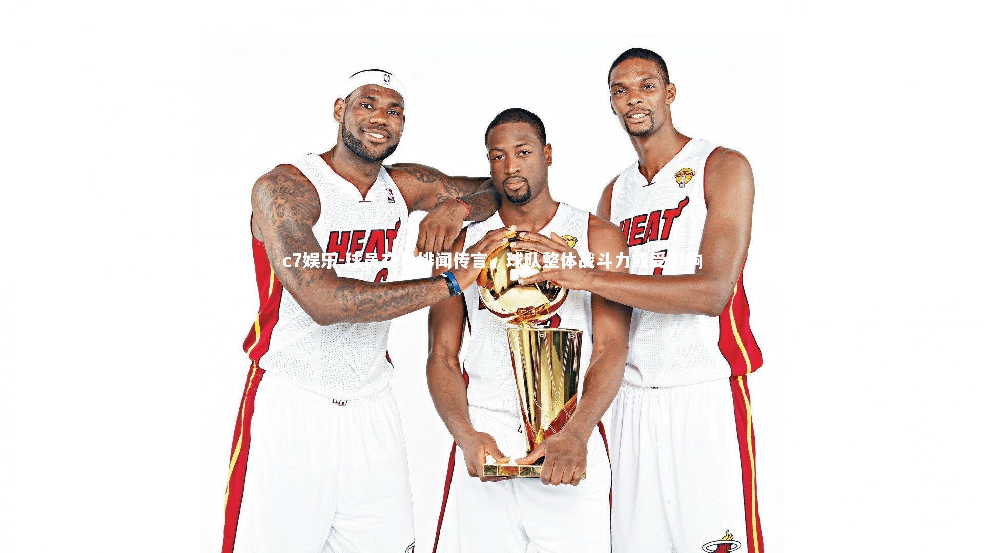 c7娱乐-球员交易绯闻传言，球队整体战斗力或受影响