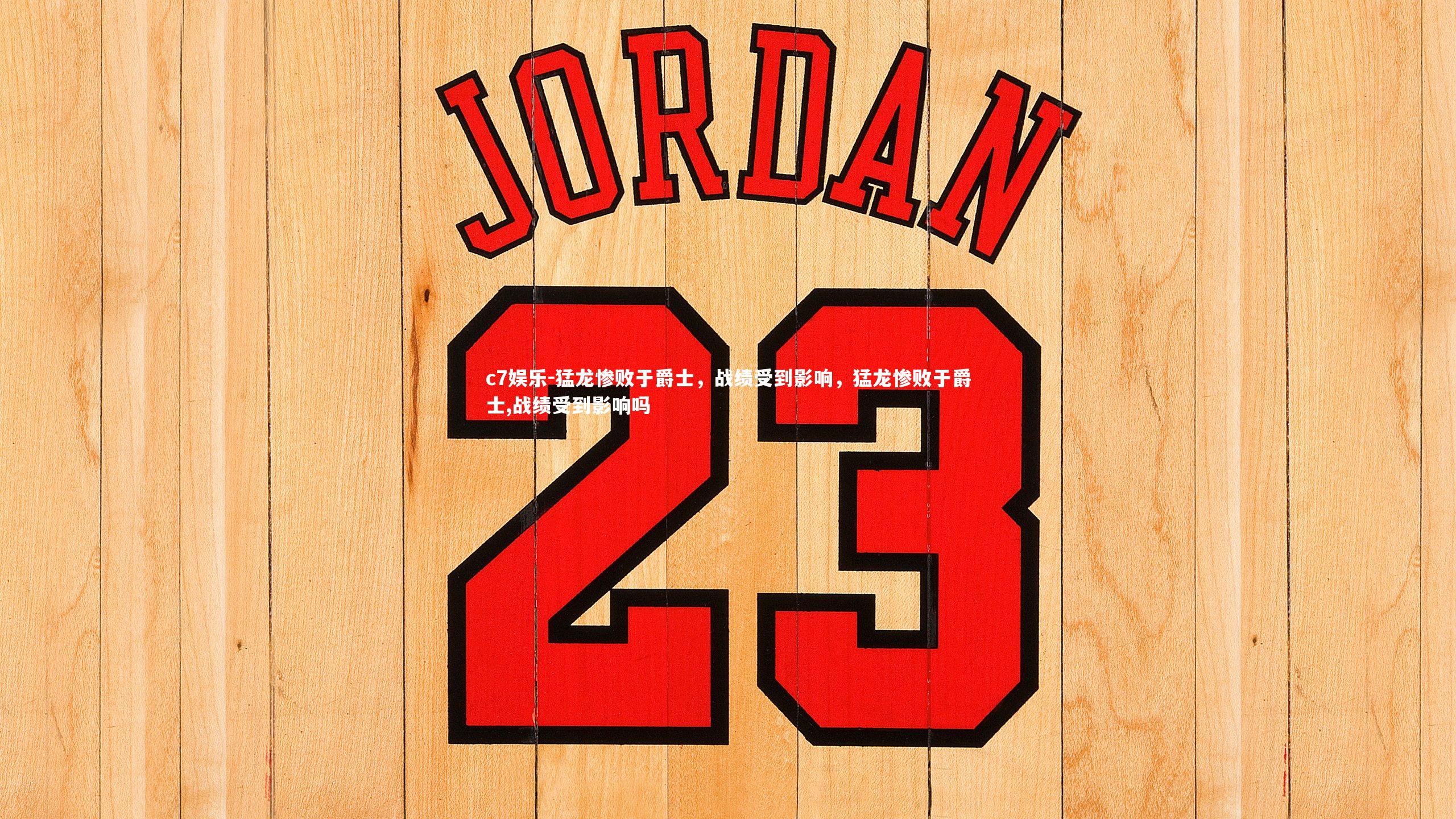 猛龙惨败于爵士，战绩受到影响，猛龙惨败于爵士,战绩受到影响吗
