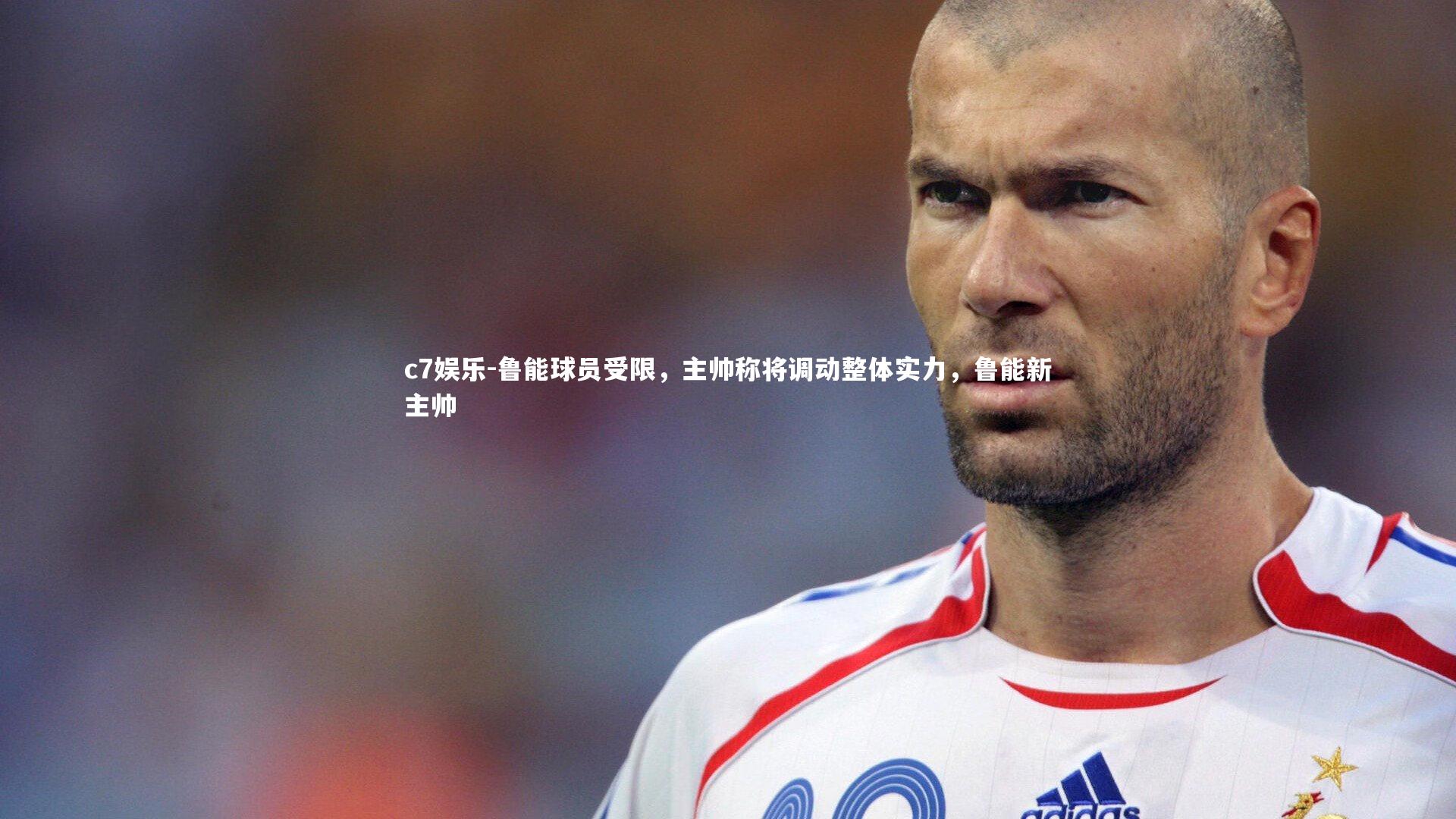 c7娱乐-鲁能球员受限，主帅称将调动整体实力，鲁能新主帅