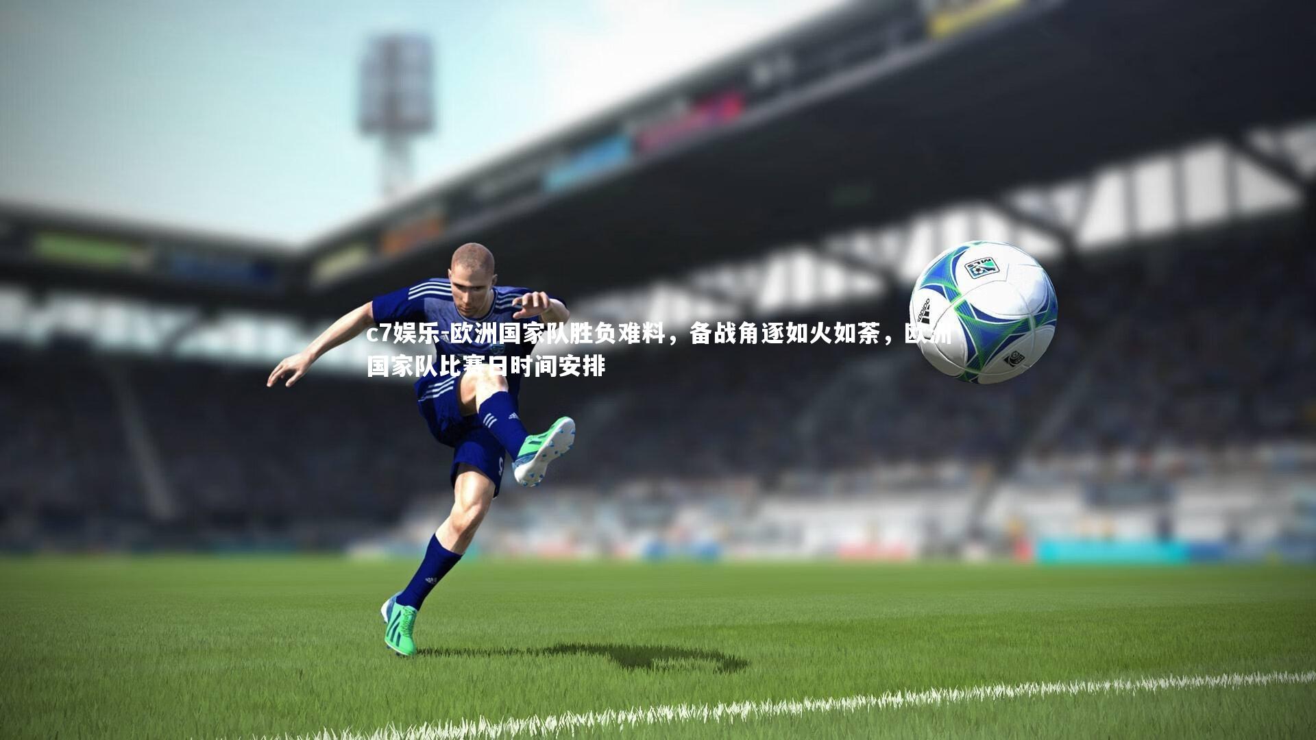 欧洲国家队胜负难料，备战角逐如火如荼，欧洲国家队比赛日时间安排