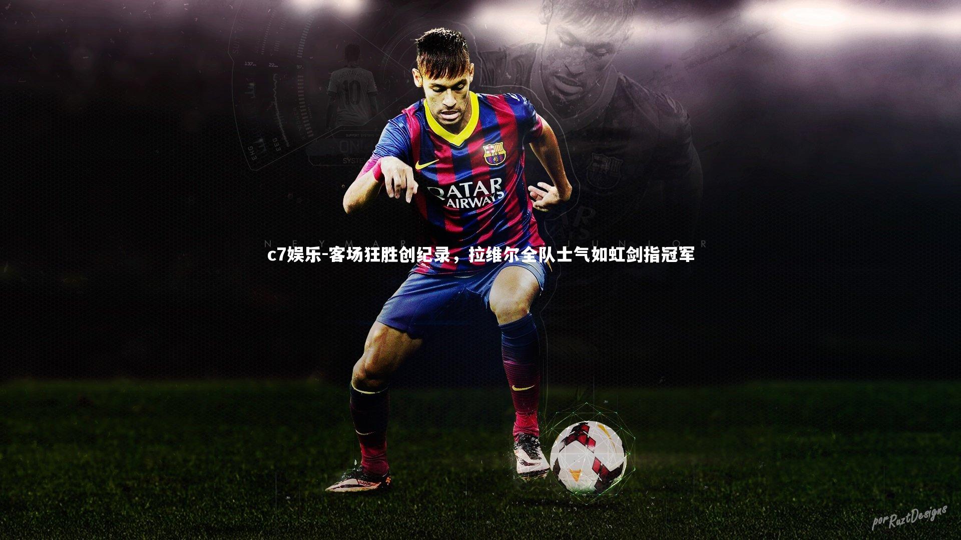 客场狂胜创纪录,拉维尔全队士气如虹剑指冠军