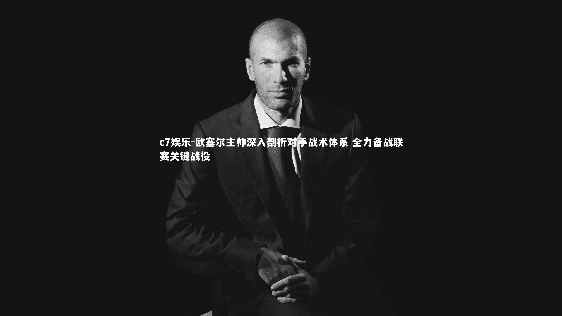 c7娱乐-欧塞尔主帅深入剖析对手战术体系 全力备战联赛关键战役